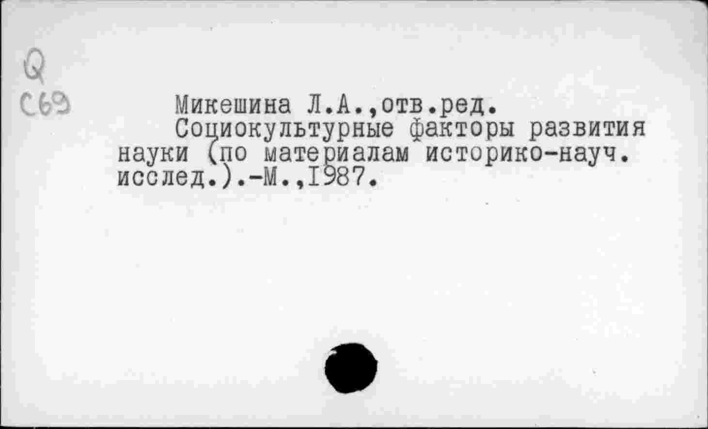 ﻿Микешина Л.А. ,отв.ред.
Социокультурные факторы развития науки (по материалам историко-науч. исслед.).-М.,1987.